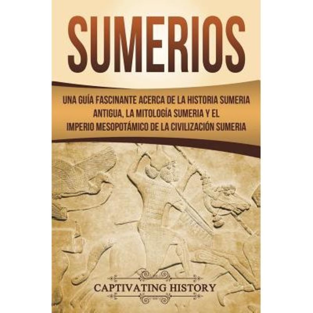 Sumerios: Una guía fascinante acerca de la historia sumeria antigua, la mitologí